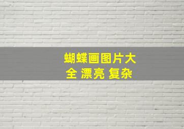 蝴蝶画图片大全 漂亮 复杂